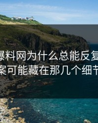 51吃瓜爆料网为什么总能反复被提起，答案可能藏在那几个细节里