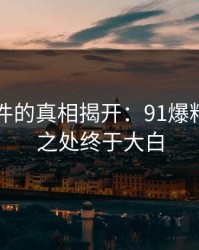 91大事件的真相揭开：91爆料的扎眼之处终于大白