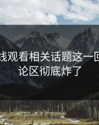 51网在线观看相关话题这一回真的评论区彻底炸了