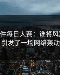 91大事件每日大赛：谁将风声曝光，引发了一场网络轰动