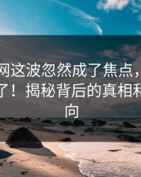 51爆料网这波忽然成了焦点，评论区彻底炸了！揭秘背后的真相和最新动向