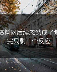 51吃瓜爆料网后续忽然成了焦点，看完只剩一个反应