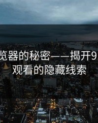 91网浏览器的秘密——揭开91网在线观看的隐藏线索