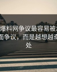 51吃瓜爆料网争议最容易被忽略的，不是表面争议，而是越想越奇怪的一处