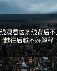 51网在线观看这条线背后不止一层，越往后越不好解释