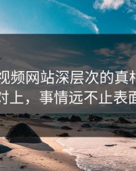 探寻51视频网站深层次的真相：截图对上，事情远不止表面