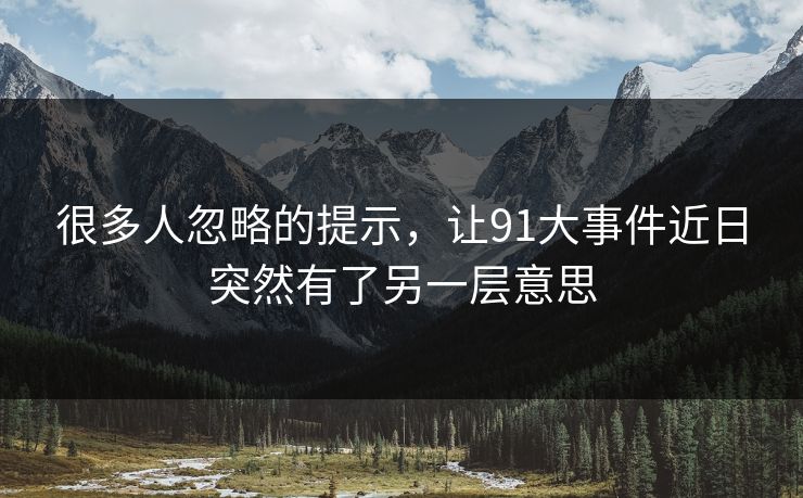 很多人忽略的提示，让91大事件近日突然有了另一层意思