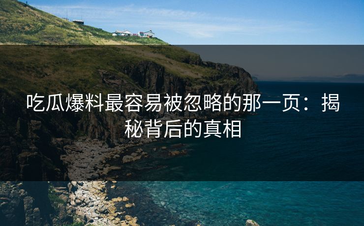 吃瓜爆料最容易被忽略的那一页：揭秘背后的真相