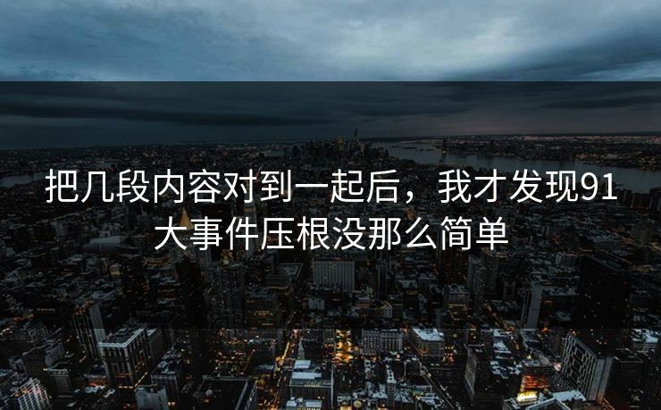 把几段内容对到一起后，我才发现91大事件压根没那么简单