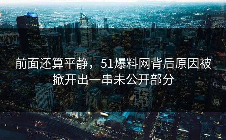 前面还算平静，51爆料网背后原因被掀开出一串未公开部分