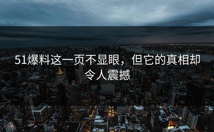 51爆料这一页不显眼，但它的真相却令人震撼